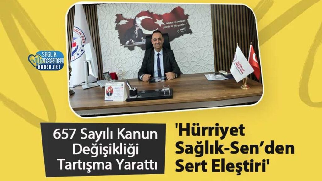 657 Sayılı Kanun Değişikliği Tartışma Yarattı ‘Hürriyet Sağlık-Sen’den Sert Eleştiri’